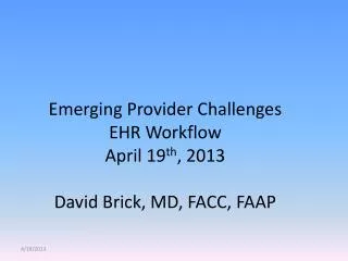 Emerging Provider Challenges EHR Workflow April 19 th , 2013 David Brick, MD, FACC, FAAP