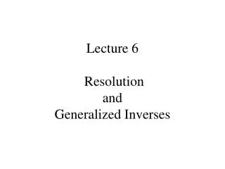 Lecture 6 Resolution and Generalized Inverses