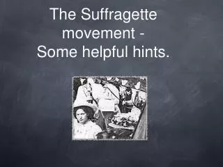 The Suffragette movement - Some helpful hints.