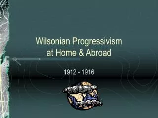 Wilsonian Progressivism at Home &amp; Abroad