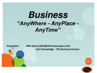 Presenters : 	Alfie Keary (alfie@informaeurope.com) 					1to1 Knowledge - PGi Business Partner