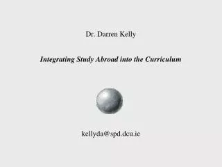 Dr. Darren Kelly Integrating Study Abroad into the Curriculum kellyda@spd.dcu.ie