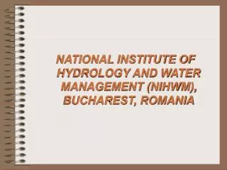 NATIONAL INSTITUTE OF HYDROLOGY AND WATER MANAGEMENT (NIHWM), BUCHAREST, ROMANIA