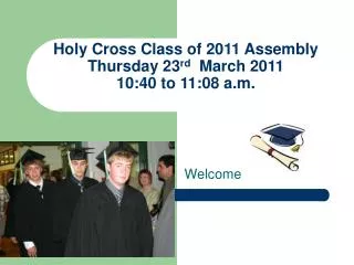 Holy Cross Class of 2011 Assembly Thursday 23 rd March 2011 10:40 to 11:08 a.m.