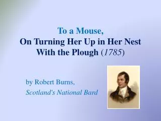 To a Mouse, On Turning Her Up in Her Nest With the Plough ( 1785 )