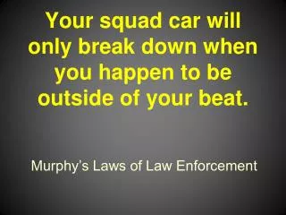 Your squad car will only break down when you happen to be outside of your beat.