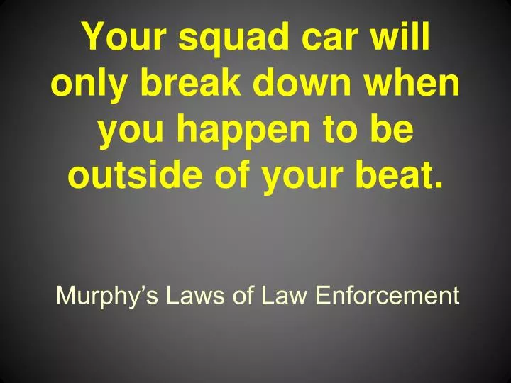 your squad car will only break down when you happen to be outside of your beat