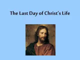 The Last Day of Christ’s Life