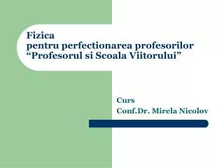 Fizica pentru perfectionarea profesorilor “Profesorul si Scoala Viitorului”