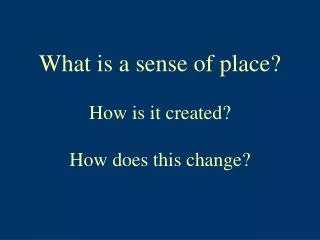 What is a sense of place? How is it created? How does this change?