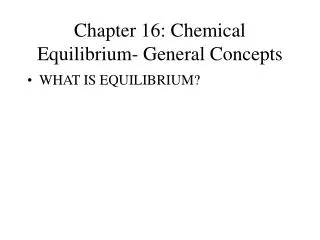 Chapter 16: Chemical Equilibrium- General Concepts
