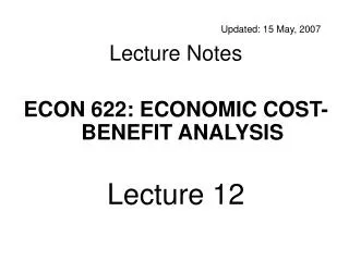 Updated: 15 May, 2007 Lecture Notes ECON 622: ECONOMIC COST-BENEFIT ANALYSIS Lecture 12