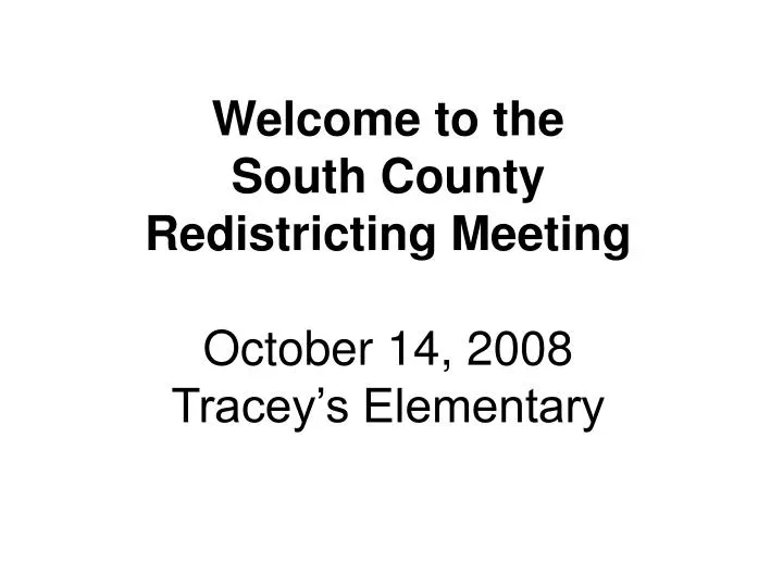 welcome to the south county redistricting meeting october 14 2008 tracey s elementary