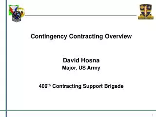 Contingency Contracting Overview David Hosna Major, US Army 409 th Contracting Support Brigade