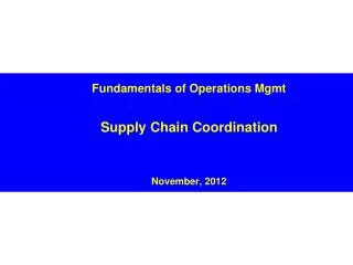 Fundamentals of Operations Mgmt Supply Chain Coordination November, 2012