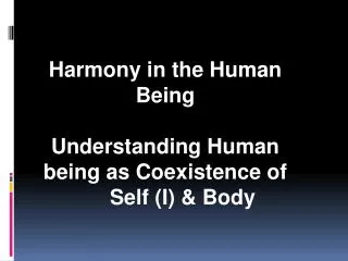 Harmony in the Human Being Understanding Human being as Coexistence of 	Self (I) &amp; Body