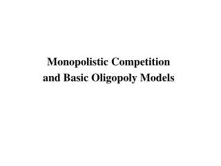 Monopolistic Competition and Basic Oligopoly Models
