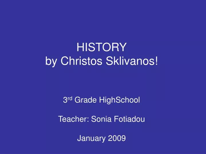history by christos sklivanos 3 rd grade highschool teacher sonia fotiadou january 2009