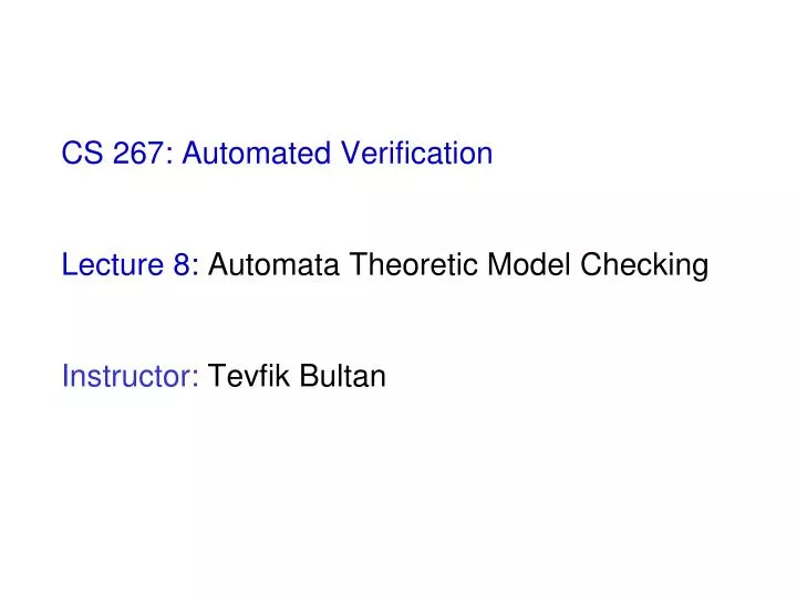 cs 267 automated verification lecture 8 automata theoretic model checking instructor tevfik bultan