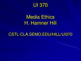 UI 370 M edia Ethics H. Hamner Hill CSTL-CLA.SEMO.EDU/HILL/UI370
