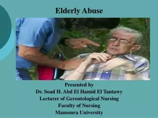 Elderly Abuse Presented by Dr. Soad H. Abd El Hamid El Tantawy Lecturer of Gerontological Nursing
