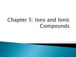 Chapter 5: Ions and Ionic Compounds