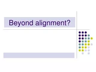 Beyond alignment?