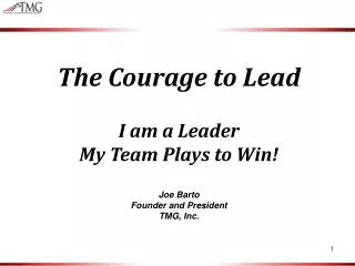 The Courage to Lead I am a Leader My Team Plays to Win! Joe Barto Founder and President
