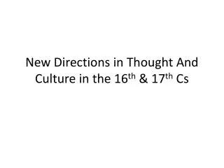 New Directions in Thought And Culture in the 16 th &amp; 17 th Cs