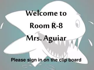 Welcome to Room R-8 Mrs. Aguiar Please sign in on the clip board