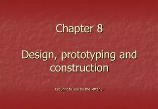 Chapter 8 Design, prototyping and construction Brought to you by the letter J.