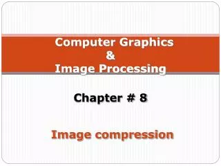 Computer Graphics &amp; Image Processing Chapter # 8 Image compression