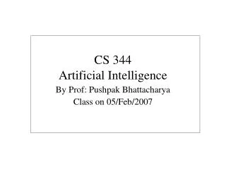 CS 344 Artificial Intelligence By Prof: Pushpak Bhattacharya Class on 05/Feb/2007