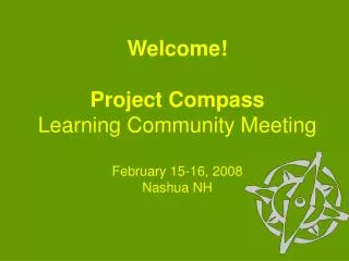 Welcome! Project Compass Learning Community Meeting February 15-16, 2008 Nashua NH