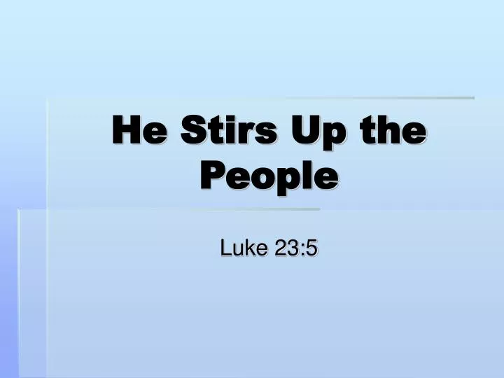 he stirs up the people