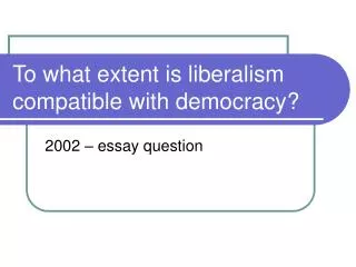To what extent is liberalism compatible with democracy?