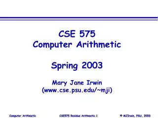 CSE 575 Computer Arithmetic Spring 2003 Mary Jane Irwin (www.cse.psu.edu/~mji)