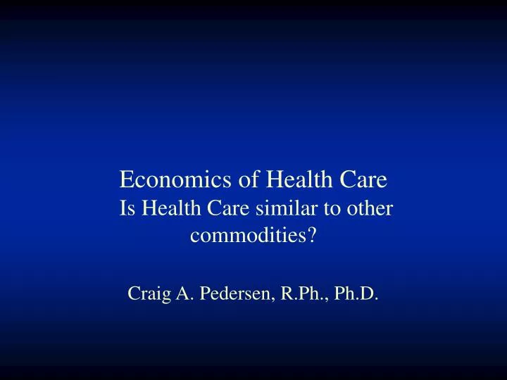 economics of health care is health care similar to other commodities craig a pedersen r ph ph d