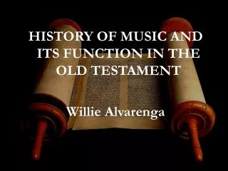 HISTORY OF MUSIC AND ITS FUNCTION IN THE OLD TESTAMENT Willie Alvarenga