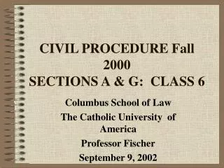 CIVIL PROCEDURE Fall 2000 SECTIONS A &amp; G: CLASS 6