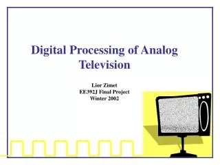 Digital Processing of Analog Television Lior Zimet EE392J Final Project Winter 2002