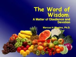 The Word of Wisdom : A Matter of Obedience and Devotion Marcus H. Martins, Ph.D.