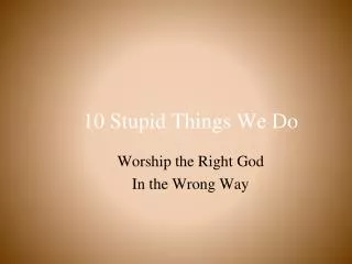 10 Stupid Things We Do