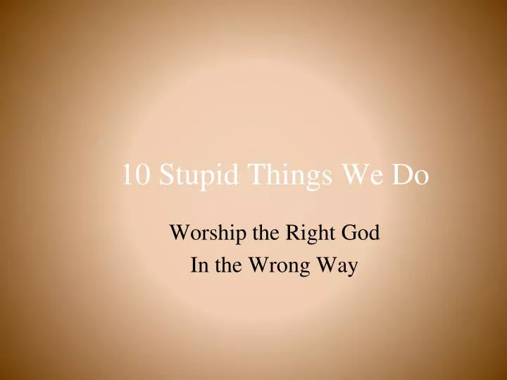 10 stupid things we do