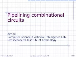 Pipelining combinational circuits Arvind Computer Science &amp; Artificial Intelligence Lab.