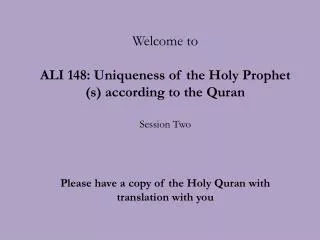 Welcome to ALI 148: Uniqueness of the Holy Prophet (s) according to the Quran Session Two