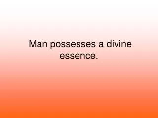 Man possesses a divine essence.