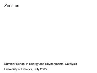 Zeolites Summer School in Energy and Environmental Catalysis University of Limerick, July 2005