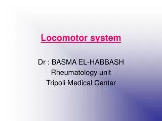 Locomotor system Dr : BASMA EL-HABBASH Rheumatology unit Tripoli Medical Center