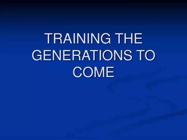 training the generations to come